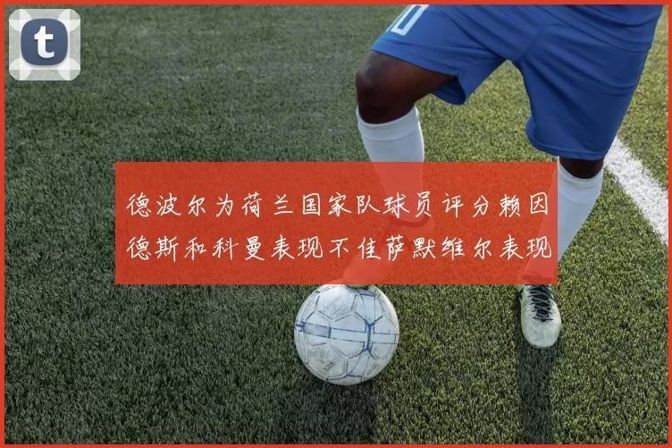 德波尔为荷兰国家队球员评分赖因德斯和科曼表现不佳萨默维尔表现最佳