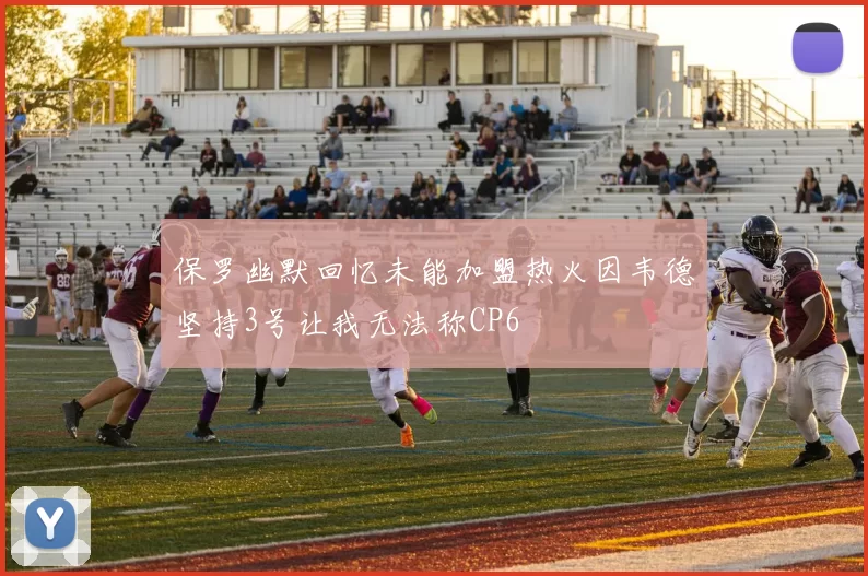 保罗幽默回忆未能加盟热火因韦德坚持3号让我无法称CP6