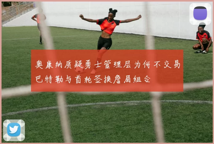 奥康纳质疑勇士管理层为何不交易巴特勒与首轮签换詹眉组合