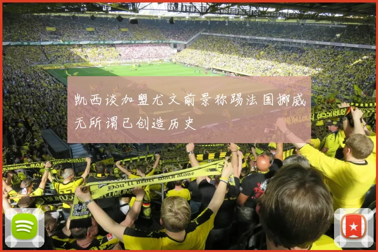 凯西谈加盟尤文前景称踢法国挪威无所谓已创造历史