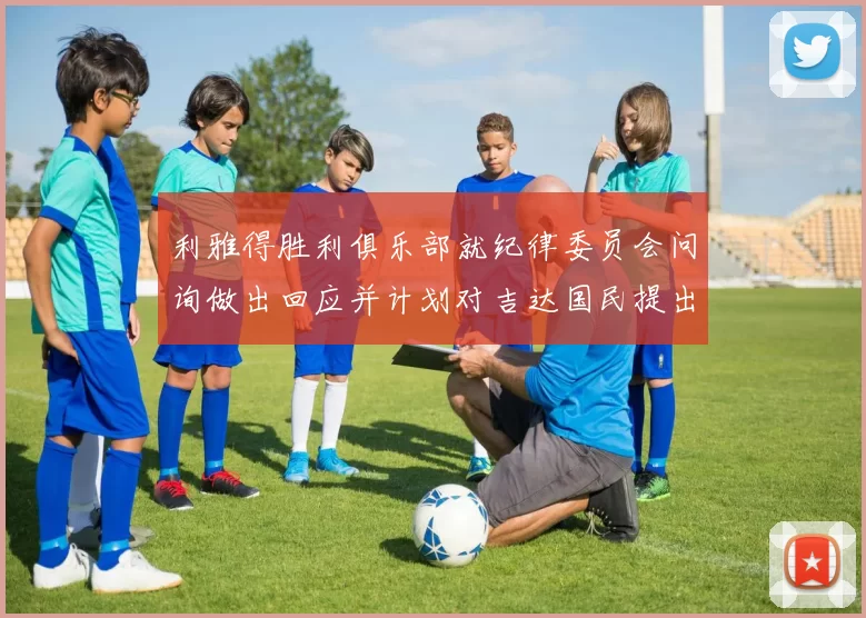利雅得胜利俱乐部就纪律委员会问询做出回应并计划对吉达国民提出投诉