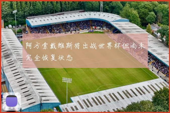 阿方索戴维斯将出战世界杯但尚未完全恢复状态